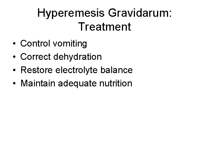 Hyperemesis Gravidarum: Treatment • • Control vomiting Correct dehydration Restore electrolyte balance Maintain adequate