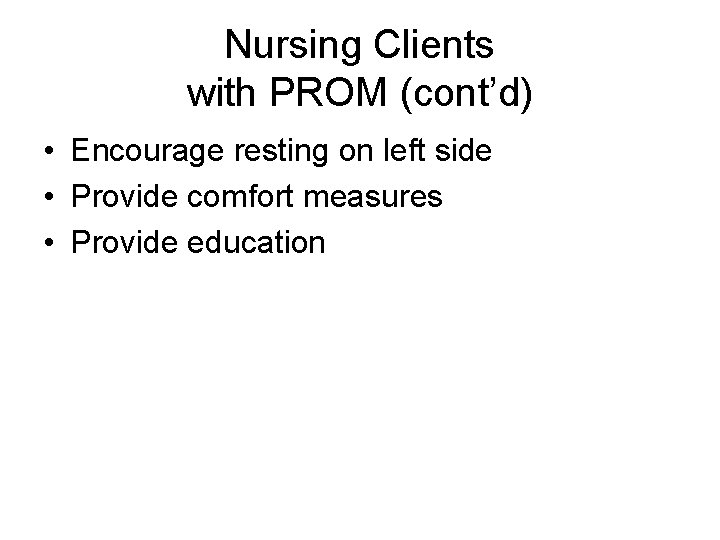 Nursing Clients with PROM (cont’d) • Encourage resting on left side • Provide comfort