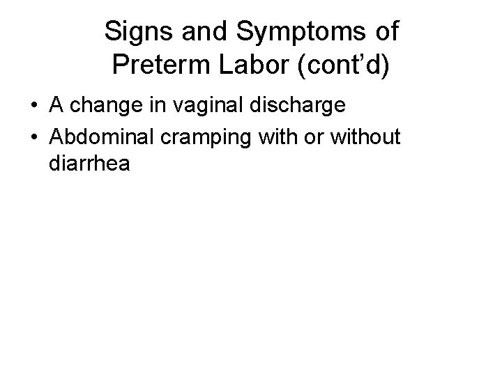 Signs and Symptoms of Preterm Labor (cont’d) • A change in vaginal discharge •