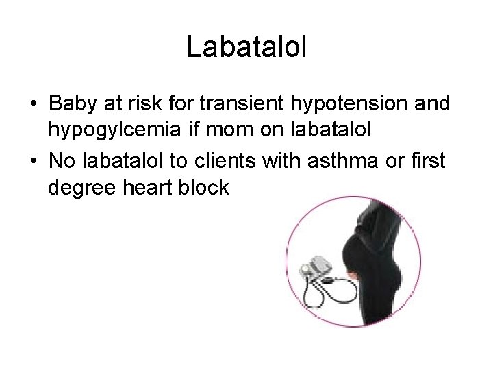 Labatalol • Baby at risk for transient hypotension and hypogylcemia if mom on labatalol