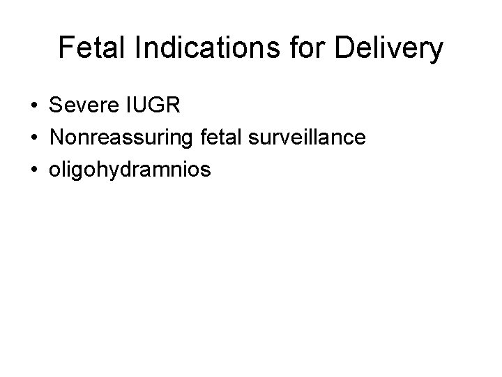 Fetal Indications for Delivery • Severe IUGR • Nonreassuring fetal surveillance • oligohydramnios 