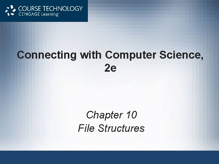 Connecting with Computer Science, 2 e Chapter 10 File Structures 