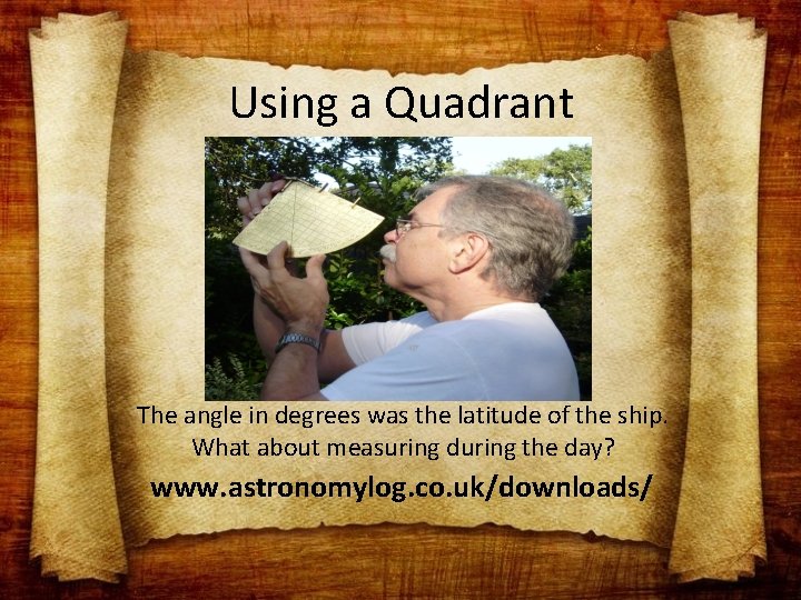 Using a Quadrant The angle in degrees was the latitude of the ship. What