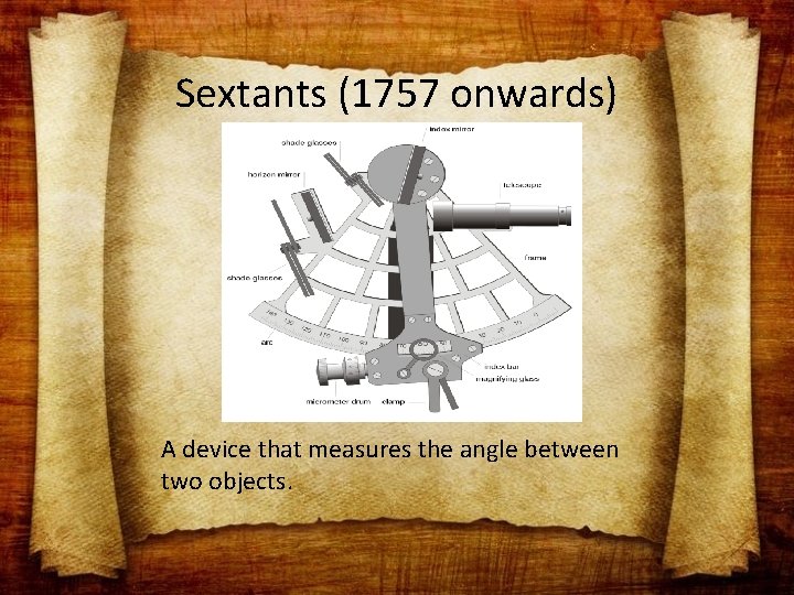 Sextants (1757 onwards) A device that measures the angle between two objects. 