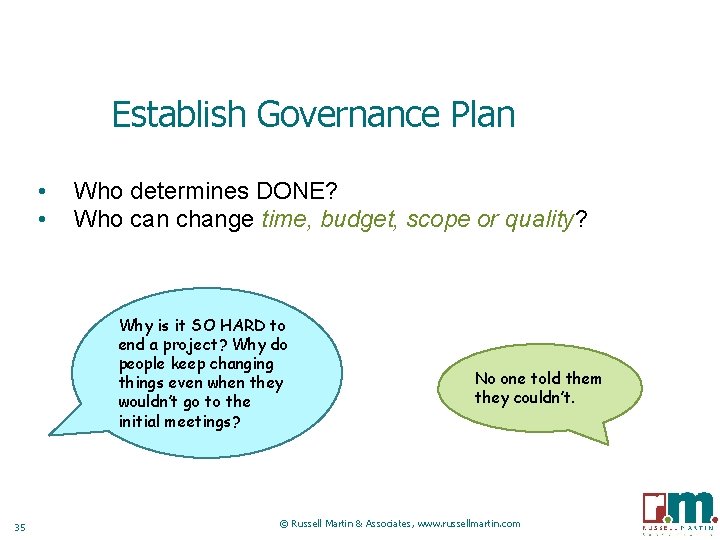 Establish Governance Plan • • Who determines DONE? Who can change time, budget, scope