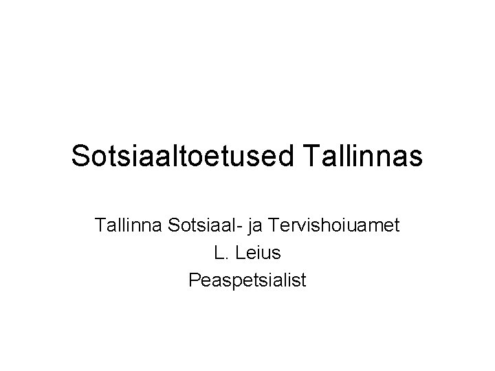 Sotsiaaltoetused Tallinnas Tallinna Sotsiaal- ja Tervishoiuamet L. Leius Peaspetsialist 