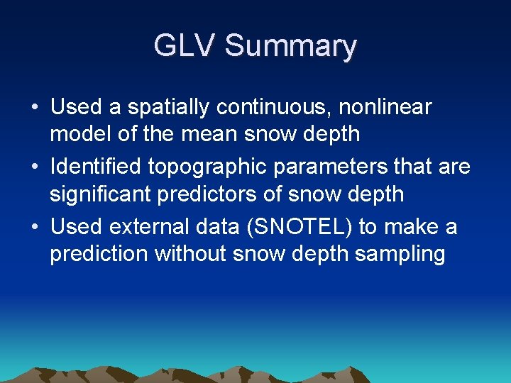 GLV Summary • Used a spatially continuous, nonlinear model of the mean snow depth