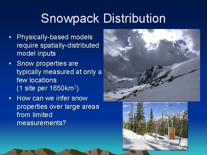 Snowpack Distribution • Physically-based models require spatially-distributed model inputs • Snow properties are typically