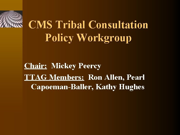 CMS Tribal Consultation Policy Workgroup Chair: Mickey Peercy TTAG Members: Ron Allen, Pearl Capoeman-Baller,