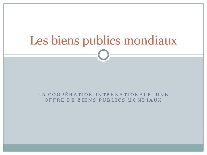 Les biens publics mondiaux LA COOPÉRATION INTERNATIONALE, UNE OFFRE DE BIENS PUBLICS MONDIAUX 