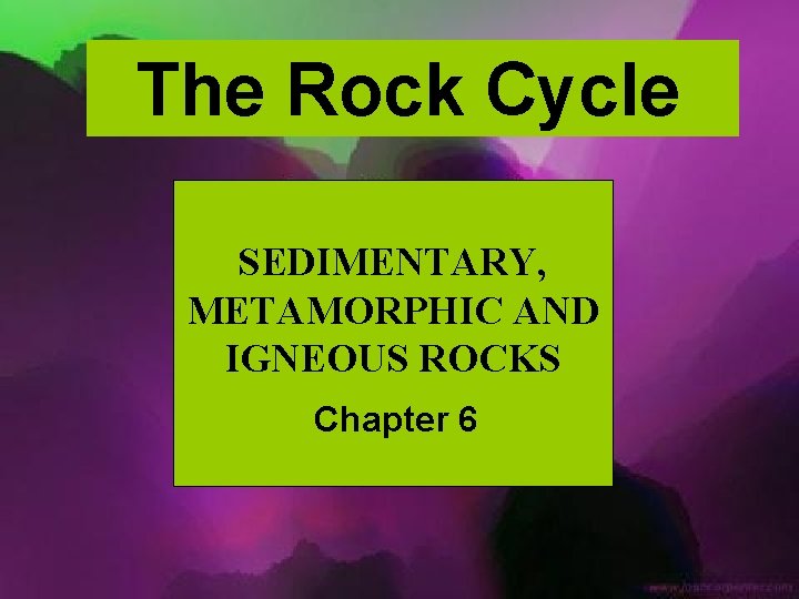The Rock Cycle SEDIMENTARY, METAMORPHIC AND IGNEOUS ROCKS Chapter 6 
