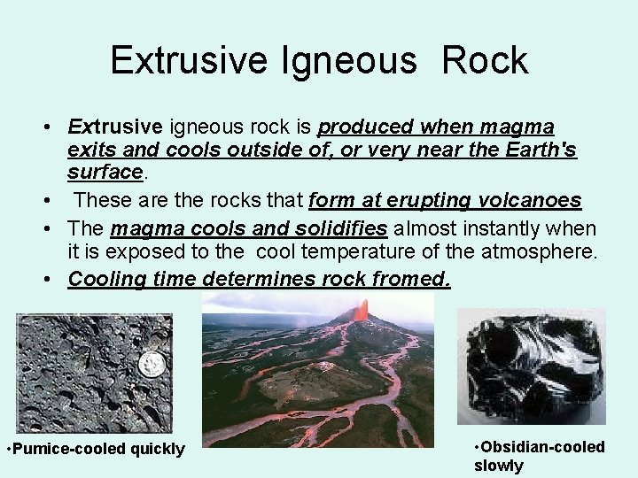 Extrusive Igneous Rock • Extrusive igneous rock is produced when magma exits and cools