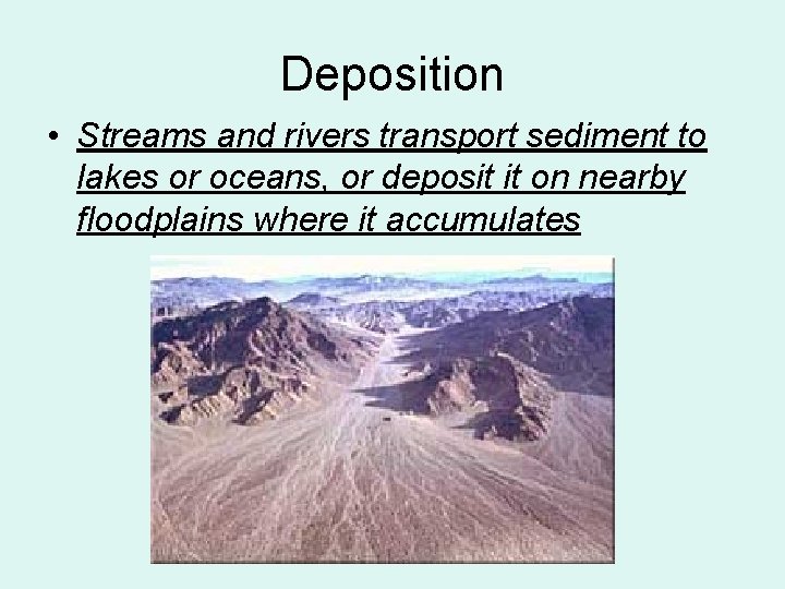 Deposition • Streams and rivers transport sediment to lakes or oceans, or deposit it