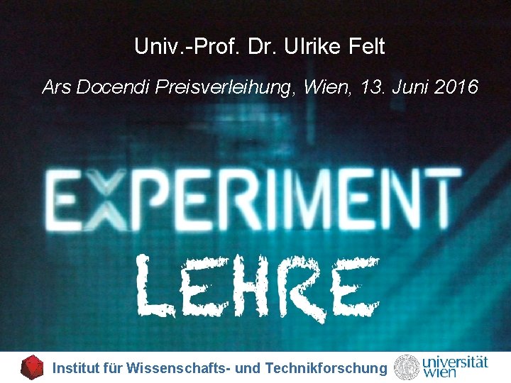 Univ. -Prof. Dr. Ulrike Felt Ars Docendi Preisverleihung, Wien, 13. Juni 2016 Institut für