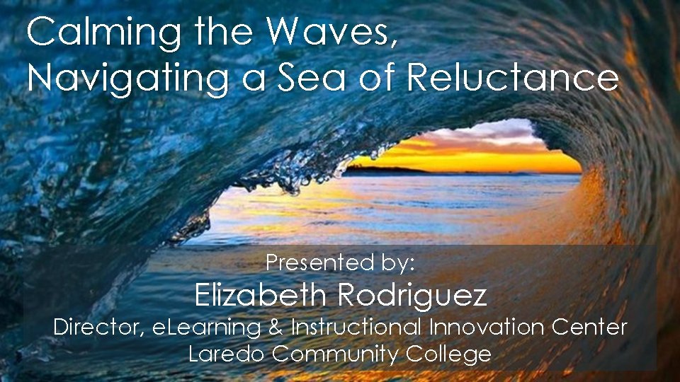 Calming the Waves, Navigating a Sea of Reluctance Presented by: Elizabeth Rodriguez Director, e.