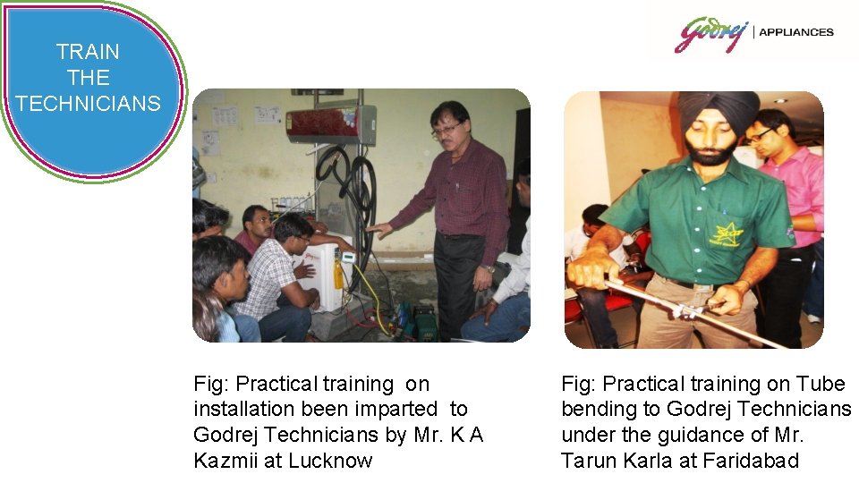 TRAIN THE TECHNICIANS Fig: Practical training on installation been imparted to Godrej Technicians by