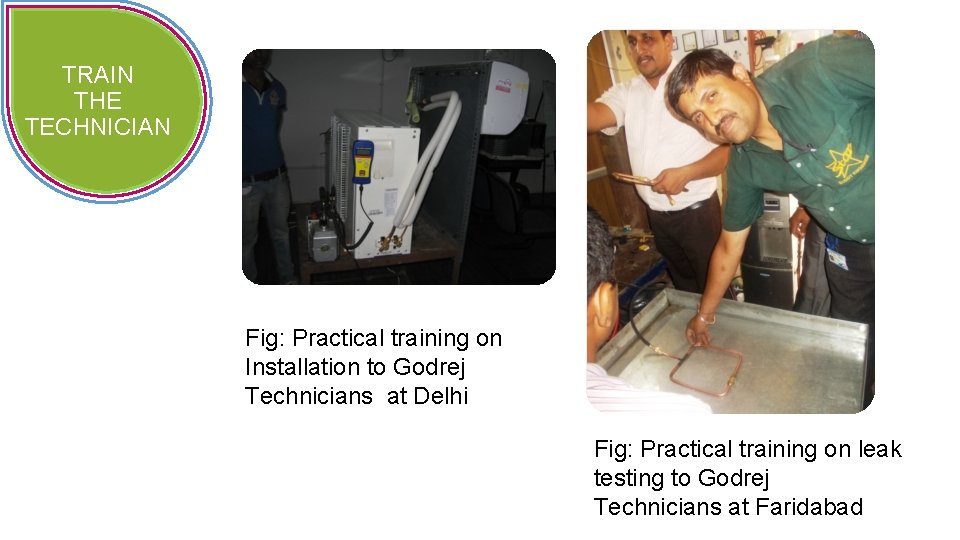 TRAIN THE TECHNICIAN Fig: Practical training on Installation to Godrej Technicians at Delhi Fig: