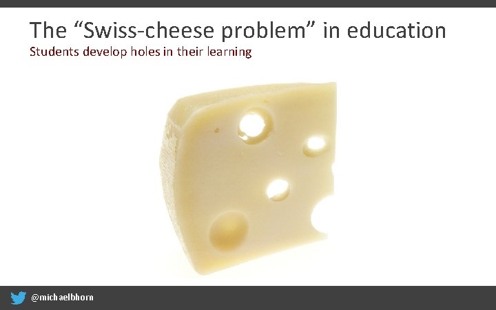 The “Swiss-cheese problem” in education Students develop holes in their learning @michaelbhorn 
