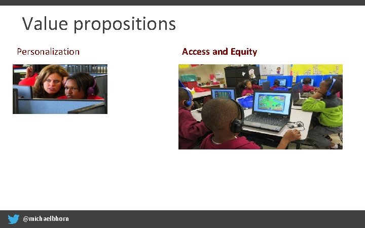 Value propositions Personalization @michaelbhorn Access and Equity 