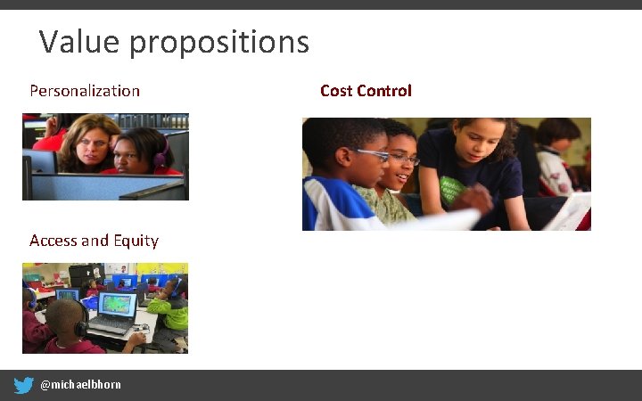 Value propositions Personalization Access and Equity @michaelbhorn Cost Control 