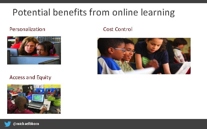 Potential benefits from online learning Personalization Access and Equity @michaelbhorn Cost Control 