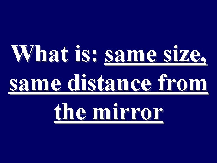 What is: same size, same distance from the mirror 