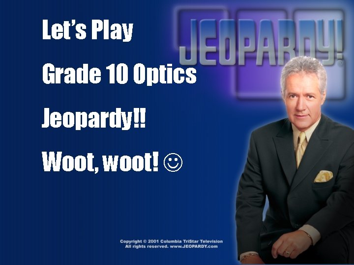 Let’s Play Grade 10 Optics Jeopardy!! Woot, woot! 
