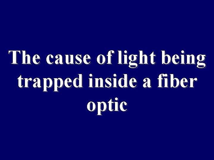 The cause of light being trapped inside a fiber optic 