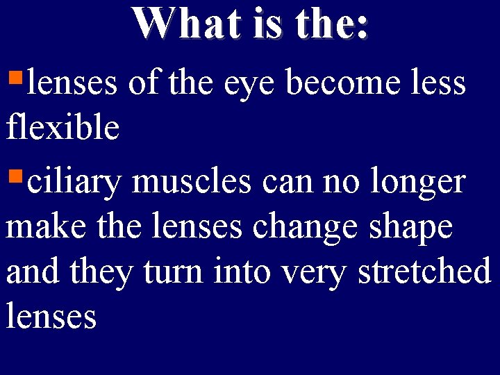 What is the: §lenses of the eye become less flexible §ciliary muscles can no