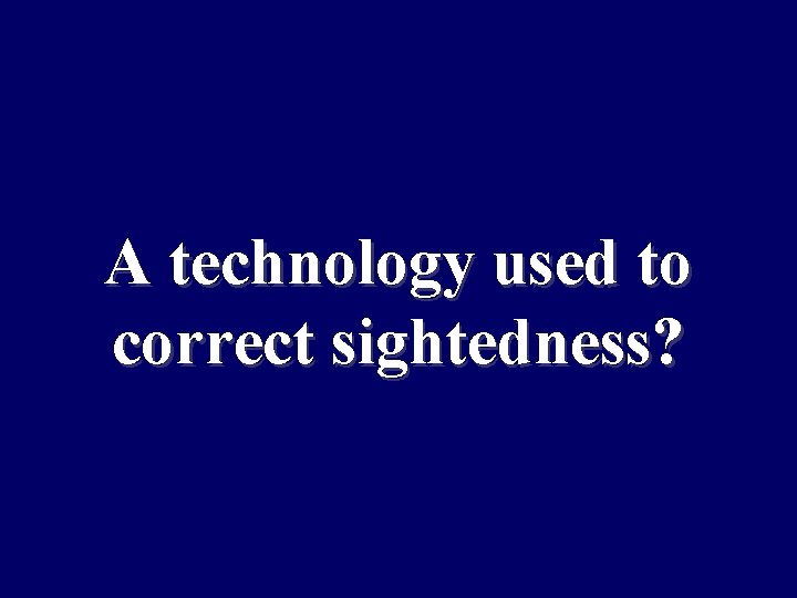 A technology used to correct sightedness? 