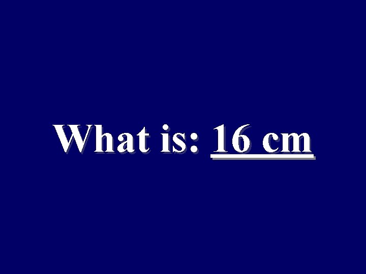 What is: 16 cm 