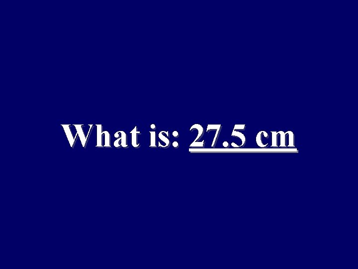 What is: 27. 5 cm 