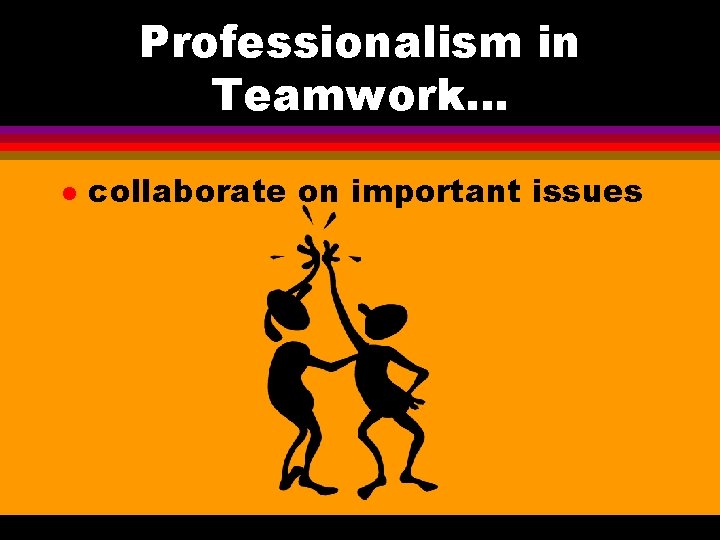 Professionalism in Teamwork. . . l collaborate on important issues Professionalism in Teamwork. . . l collaborate on important issues