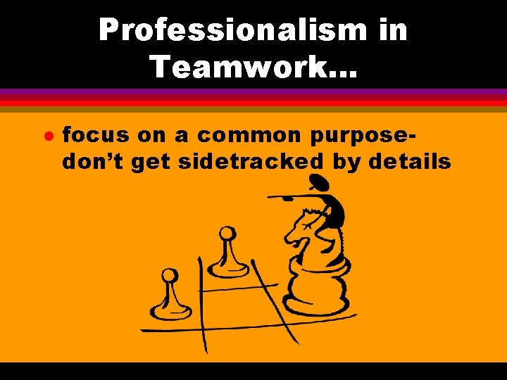 Professionalism in Teamwork. . . l focus on a common purposedon’t get sidetracked by Professionalism in Teamwork. . . l focus on a common purposedon’t get sidetracked by