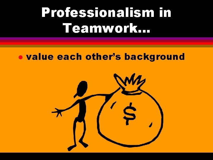 Professionalism in Teamwork. . . l value each other’s background Professionalism in Teamwork. . . l value each other’s background