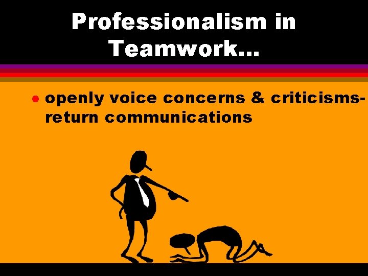 Professionalism in Teamwork. . . l openly voice concerns & criticismsreturn communications Professionalism in Teamwork. . . l openly voice concerns & criticismsreturn communications