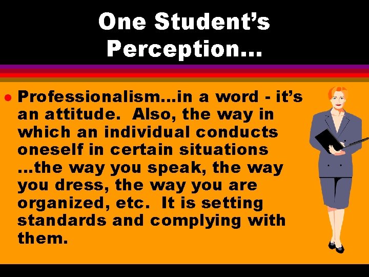 One Student’s Perception. . . l Professionalism…in a word - it’s an attitude. Also, One Student’s Perception. . . l Professionalism…in a word - it’s an attitude. Also,