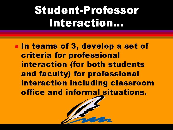 Student-Professor Interaction. . . l In teams of 3, develop a set of criteria Student-Professor Interaction. . . l In teams of 3, develop a set of criteria