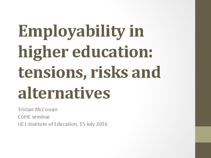 Employability in higher education: tensions, risks and alternatives Tristan Mc. Cowan CGHE seminar UCL