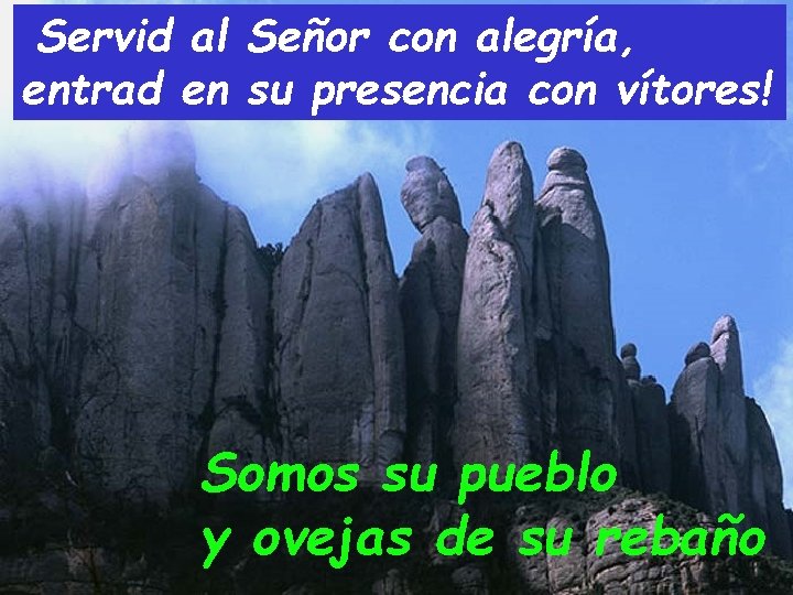 Servid al Señor con alegría, entrad en su presencia con vítores! Somos su pueblo