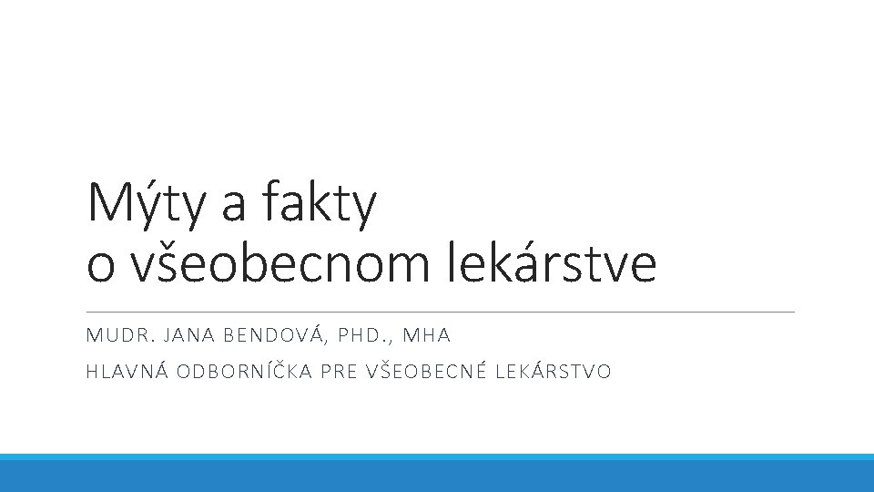 Mýty a fakty o všeobecnom lekárstve MUDR. JANA BENDOVÁ, PHD. , MHA HLAVNÁ ODBORNÍČKA