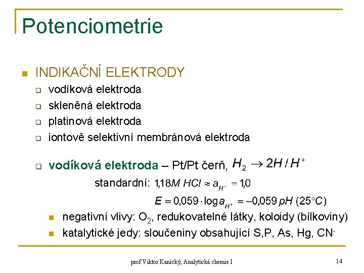 Potenciometrie n INDIKAČNÍ ELEKTRODY q vodíková elektroda skleněná elektroda platinová elektroda iontově selektivní membránová