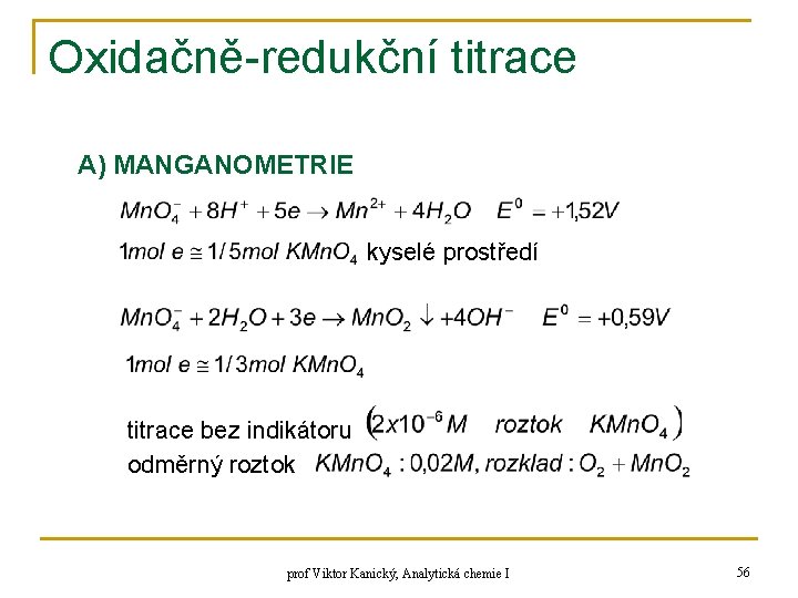 Oxidačně-redukční titrace A) MANGANOMETRIE kyselé prostředí titrace bez indikátoru odměrný roztok prof Viktor Kanický,