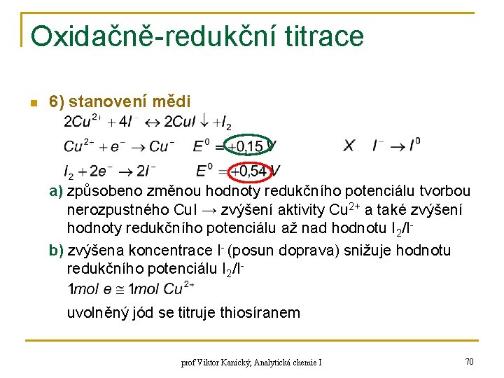 Oxidačně-redukční titrace n 6) stanovení mědi a) způsobeno změnou hodnoty redukčního potenciálu tvorbou nerozpustného