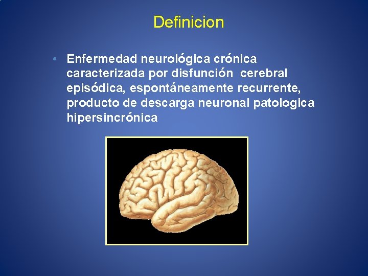 Definicion • Enfermedad neurológica crónica caracterizada por disfunción cerebral episódica, espontáneamente recurrente, producto de