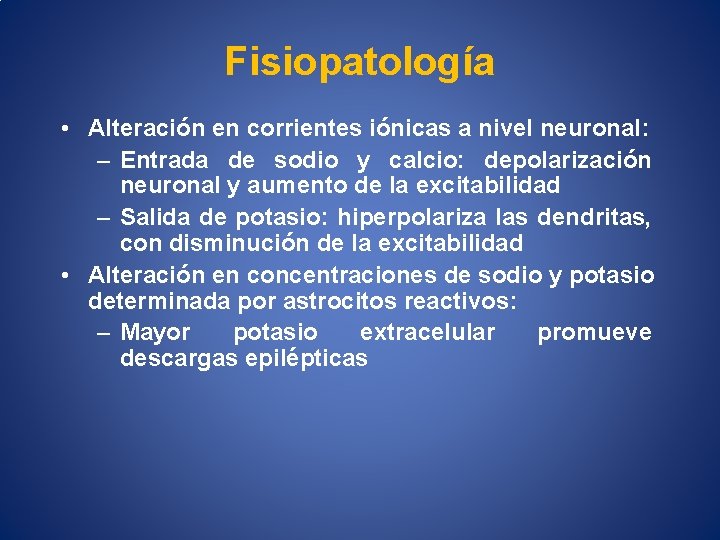 Fisiopatología • Alteración en corrientes iónicas a nivel neuronal: – Entrada de sodio y