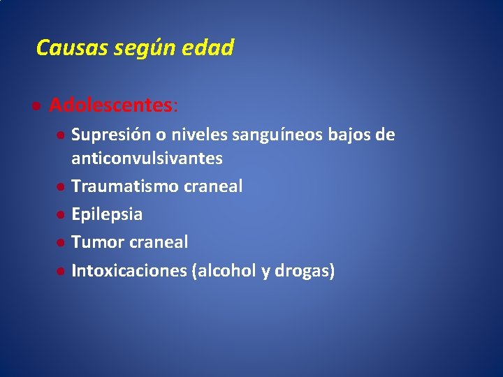 Causas según edad ● Adolescentes: ● Supresión o niveles sanguíneos bajos de anticonvulsivantes ●