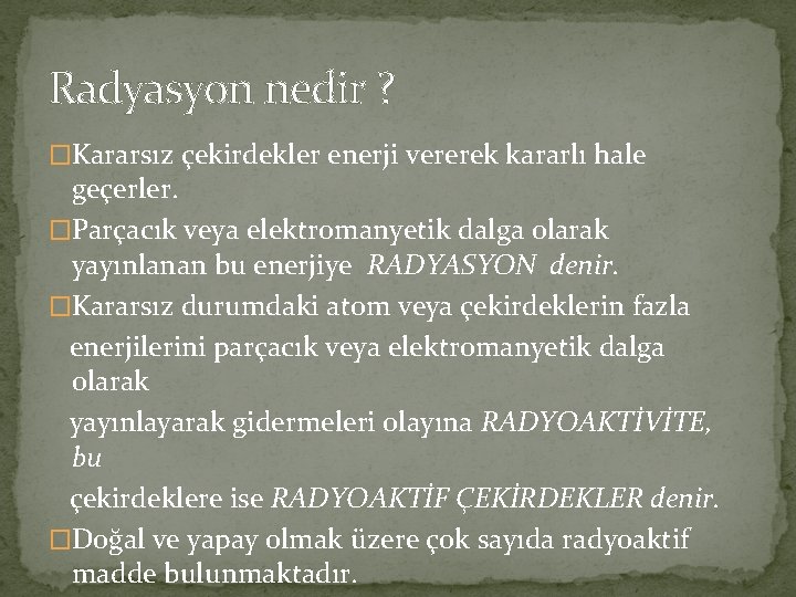 Radyasyon nedir ? �Kararsız çekirdekler enerji vererek kararlı hale geçerler. �Parçacık veya elektromanyetik dalga