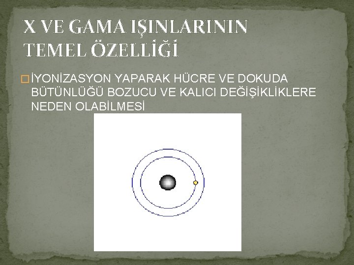 X VE GAMA IŞINLARININ TEMEL ÖZELLİĞİ � İYONİZASYON YAPARAK HÜCRE VE DOKUDA BÜTÜNLÜĞÜ BOZUCU