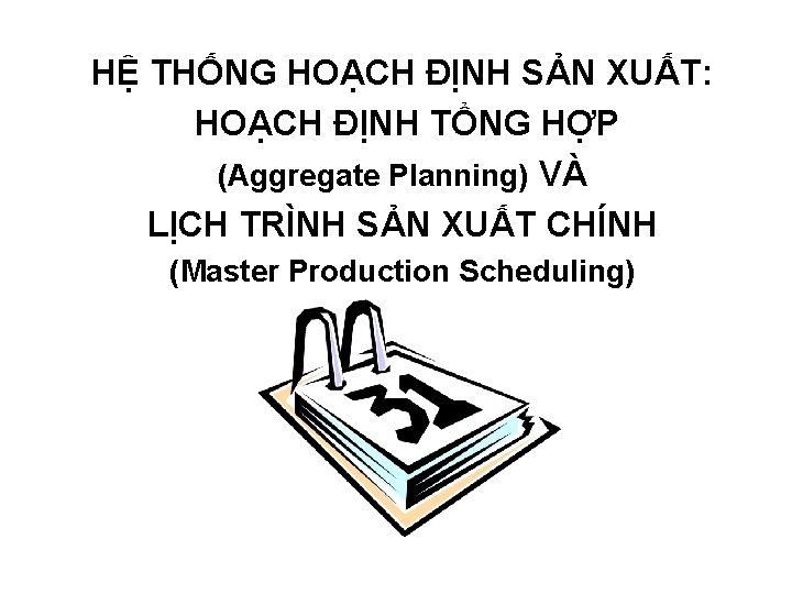 HỆ THỐNG HOẠCH ĐỊNH SẢN XUẤT: HOẠCH ĐỊNH TỔNG HỢP (Aggregate Planning) VÀ LỊCH